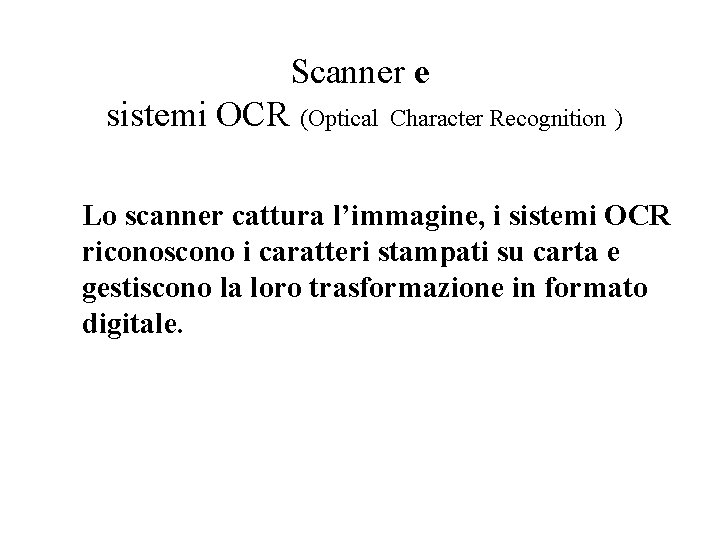 Scanner e sistemi OCR (Optical Character Recognition ) Lo scanner cattura l’immagine, i sistemi