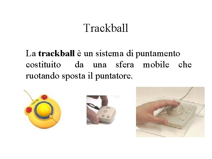 Trackball La trackball è un sistema di puntamento costituito da una sfera mobile che