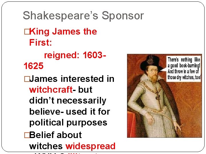 Shakespeare’s Sponsor �King James the First: reigned: 16031625 �James interested in witchcraft- but didn’t