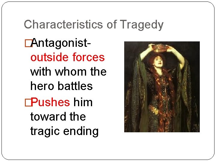Characteristics of Tragedy �Antagonist- outside forces with whom the hero battles �Pushes him toward