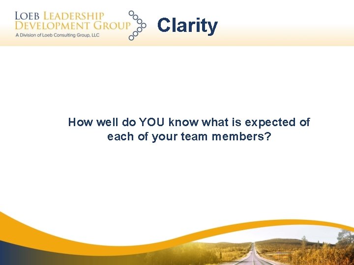Clarity How well do YOU know what is expected of each of your team