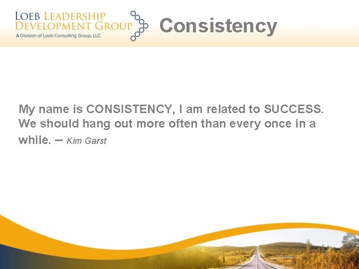 Consistency My name is CONSISTENCY, I am related to SUCCESS. We should hang out