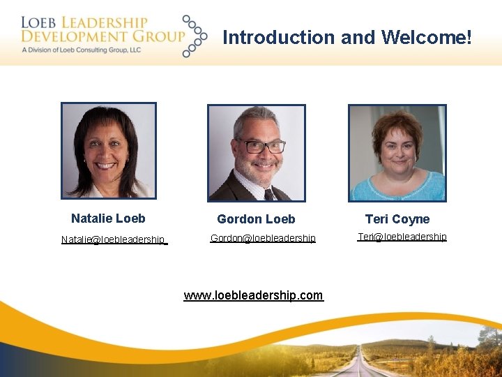 Introduction and Welcome! Natalie Loeb Natalie@loebleadership Gordon Loeb Gordon@loebleadership www. loebleadership. com Teri Coyne