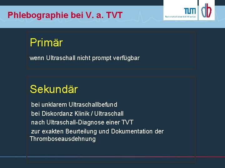 Phlebographie bei V. a. TVT Primär wenn Ultraschall nicht prompt verfügbar Sekundär bei unklarem