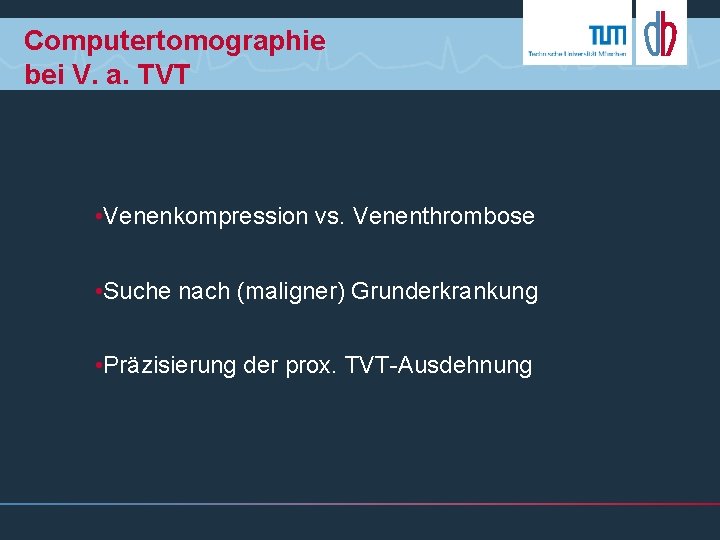 Computertomographie bei V. a. TVT • Venenkompression vs. Venenthrombose • Suche nach (maligner) Grunderkrankung