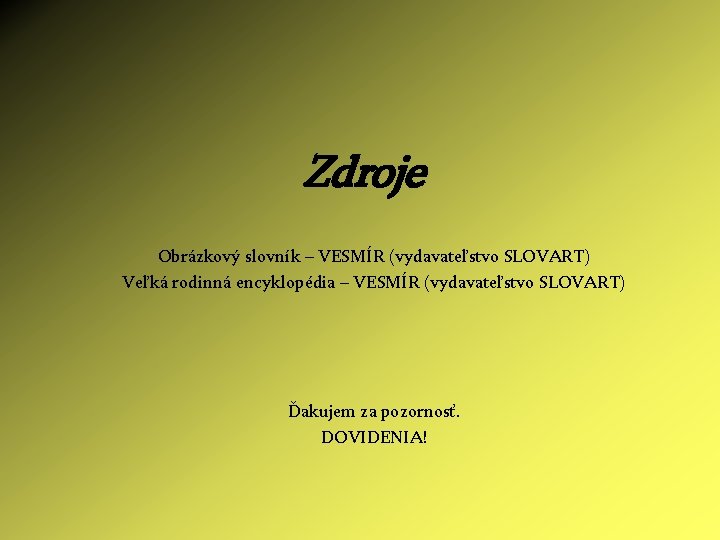 Zdroje Obrázkový slovník – VESMÍR (vydavateľstvo SLOVART) Veľká rodinná encyklopédia – VESMÍR (vydavateľstvo SLOVART)