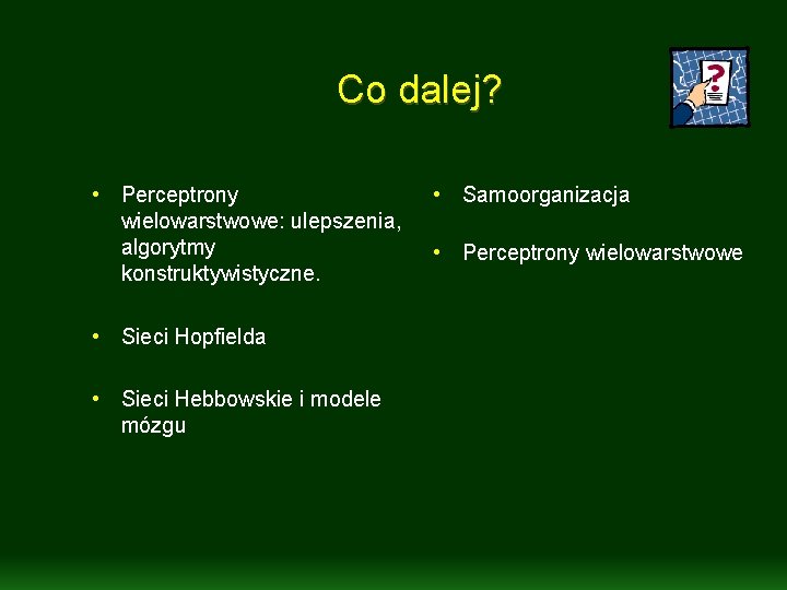 Co dalej? • Perceptrony wielowarstwowe: ulepszenia, algorytmy konstruktywistyczne. • Sieci Hopfielda • Sieci Hebbowskie