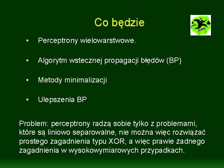 Co będzie • Perceptrony wielowarstwowe. • Algorytm wstecznej propagacji błędów (BP) • Metody minimalizacji