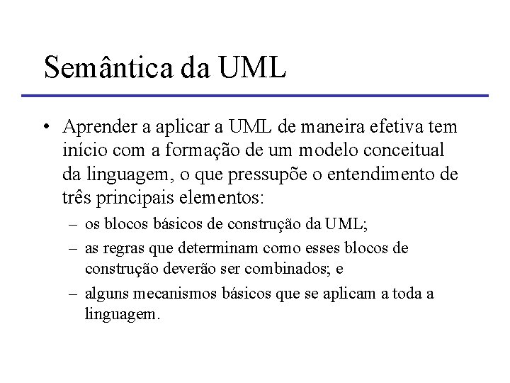 Semântica da UML • Aprender a aplicar a UML de maneira efetiva tem início
