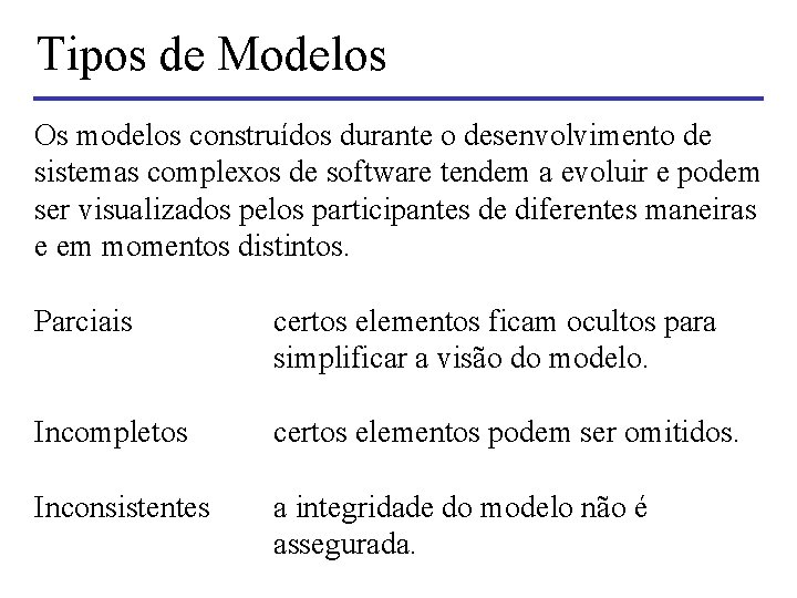 Tipos de Modelos Os modelos construídos durante o desenvolvimento de sistemas complexos de software