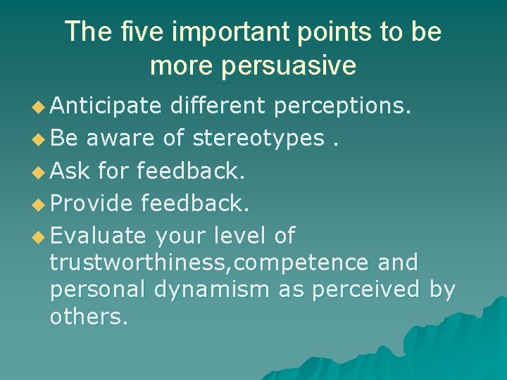 The five important points to be more persuasive u Anticipate different perceptions. u Be