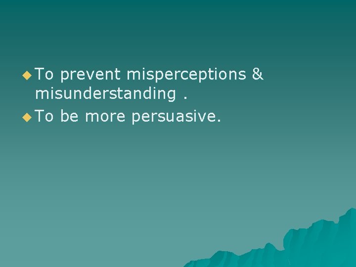 u To prevent misperceptions & misunderstanding. u To be more persuasive. 