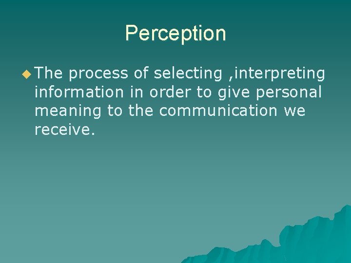 Perception u The process of selecting , interpreting information in order to give personal