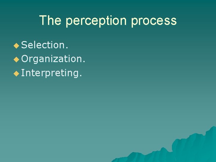 The perception process u Selection. u Organization. u Interpreting. 