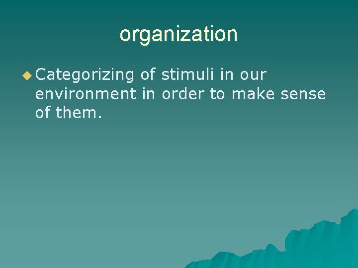 organization u Categorizing of stimuli in our environment in order to make sense of