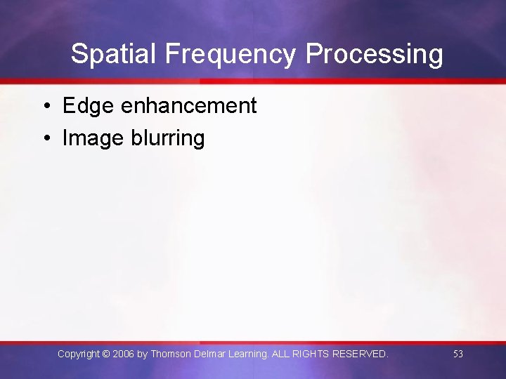 Spatial Frequency Processing • Edge enhancement • Image blurring Copyright © 2006 by Thomson