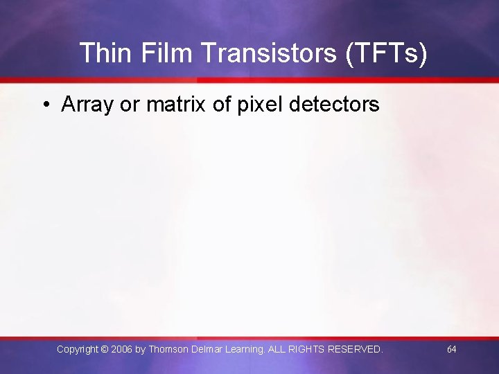 Thin Film Transistors (TFTs) • Array or matrix of pixel detectors Copyright © 2006