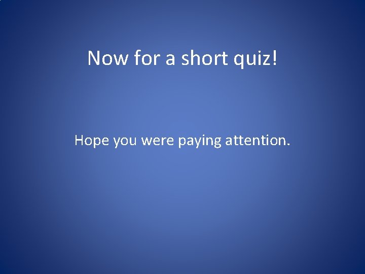 Now for a short quiz! Hope you were paying attention. 
