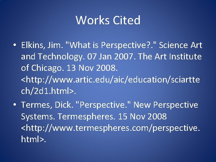 Works Cited • Elkins, Jim. "What is Perspective? . " Science Art and Technology.