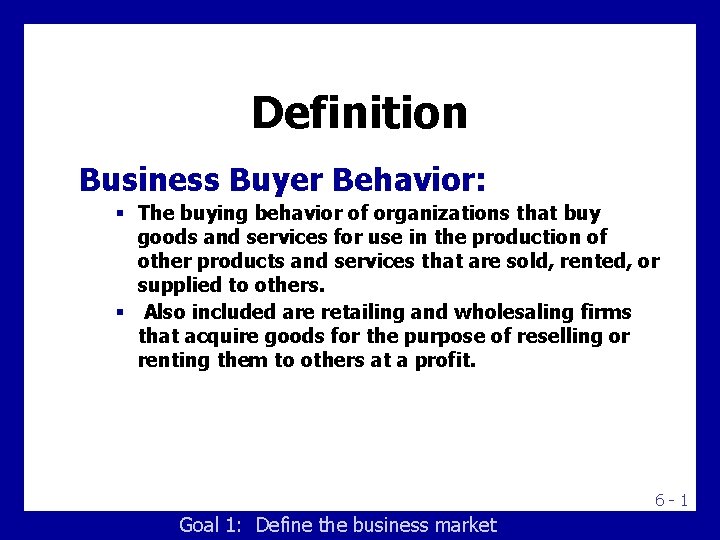 Definition Business Buyer Behavior: § The buying behavior of organizations that buy goods and