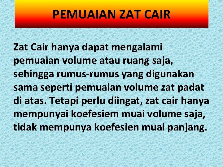 PEMUAIAN ZAT CAIR Zat Cair hanya dapat mengalami pemuaian volume atau ruang saja, sehingga