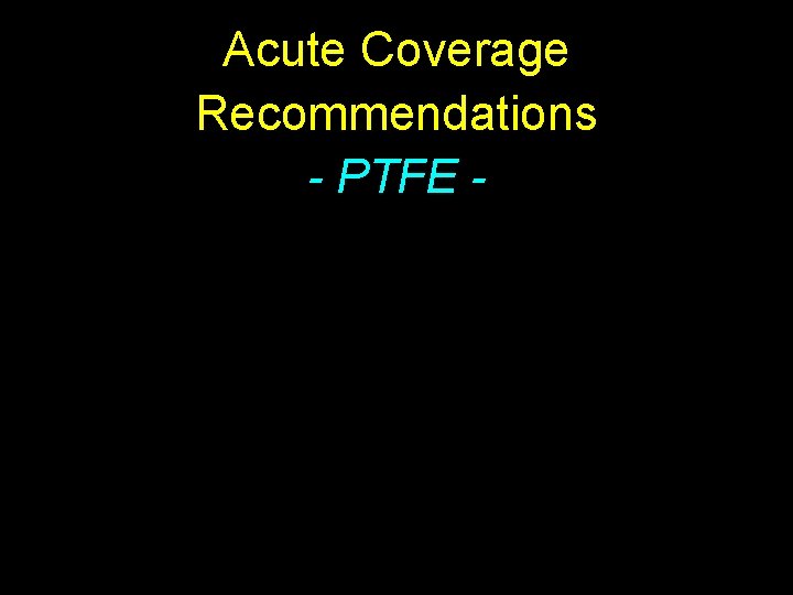 Acute Coverage Recommendations - PTFE - 