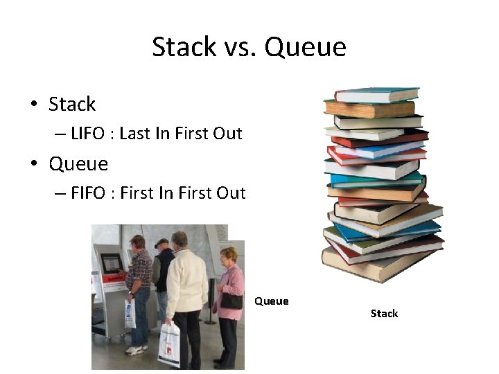 Stack vs. Queue • Stack – LIFO : Last In First Out • Queue