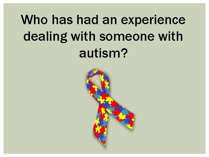 Who has had an experience dealing with someone with autism? 