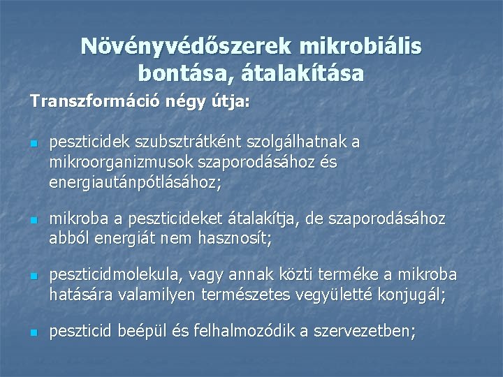 Növényvédőszerek mikrobiális bontása, átalakítása Transzformáció négy útja: n n peszticidek szubsztrátként szolgálhatnak a mikroorganizmusok