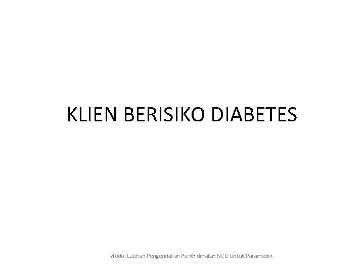 KLIEN BERISIKO DIABETES Modul Latihan Pengendalian Perkhidmatan NCD Untuk Paramedik 