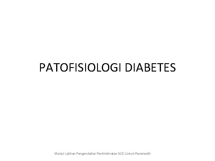 PATOFISIOLOGI DIABETES Modul Latihan Pengendalian Perkhidmatan NCD Untuk Paramedik 