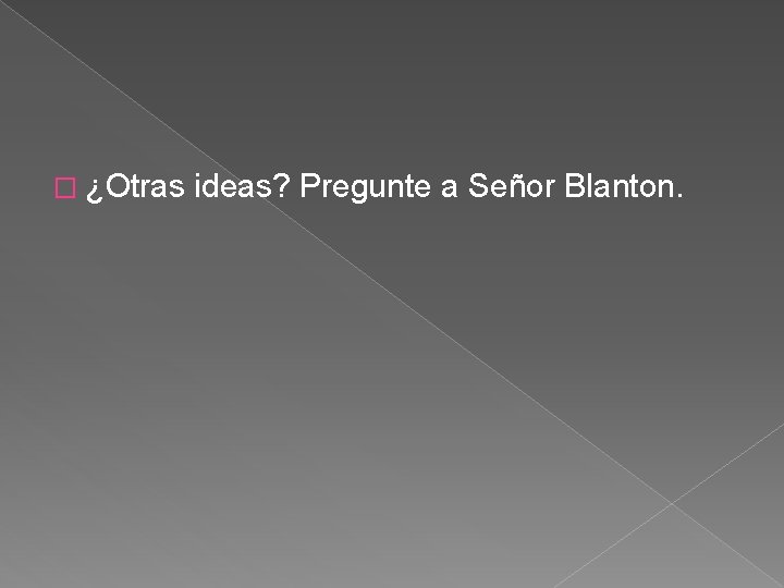 � ¿Otras ideas? Pregunte a Señor Blanton. 