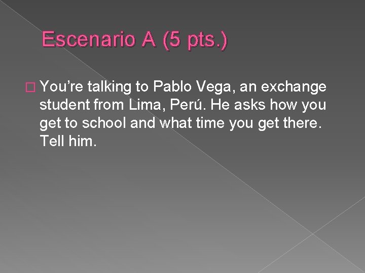 Escenario A (5 pts. ) � You’re talking to Pablo Vega, an exchange student