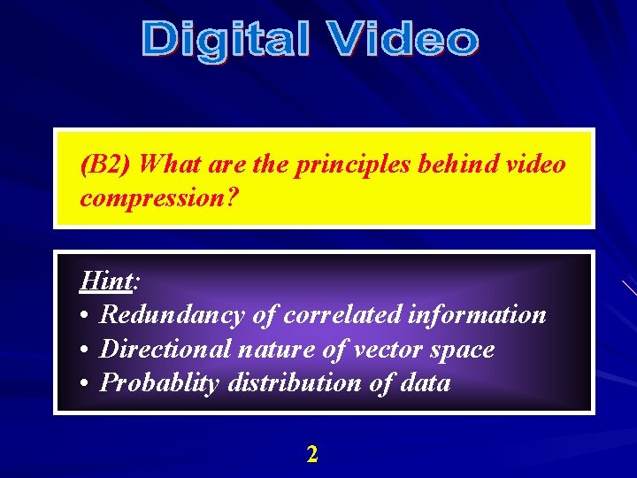 (B 2) What are the principles behind video compression? Hint: • Redundancy of correlated