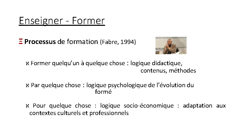 Enseigner - Former Ξ Processus de formation (Fabre, 1994) א Former quelqu’un à quelque