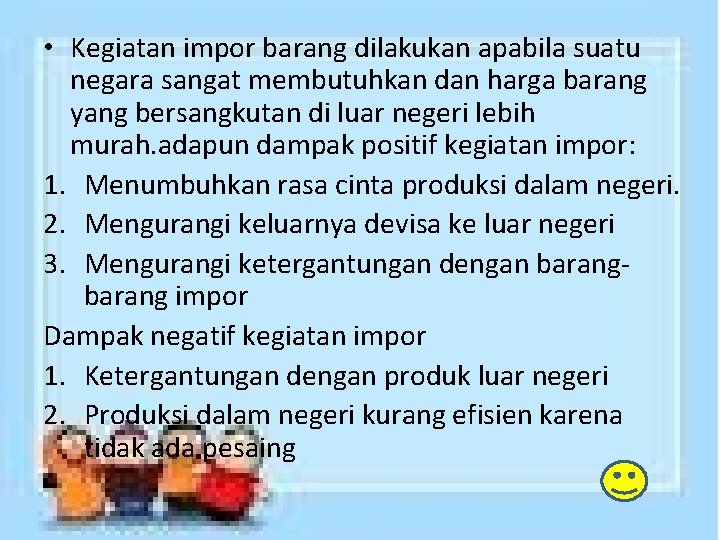  • Kegiatan impor barang dilakukan apabila suatu negara sangat membutuhkan dan harga barang