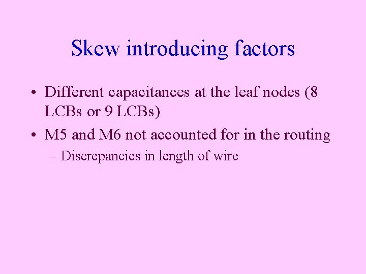 Skew introducing factors • Different capacitances at the leaf nodes (8 LCBs or 9