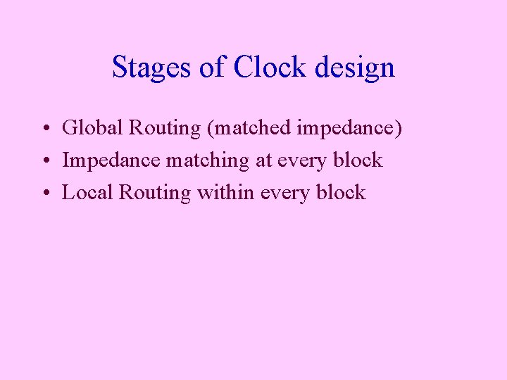 Stages of Clock design • Global Routing (matched impedance) • Impedance matching at every