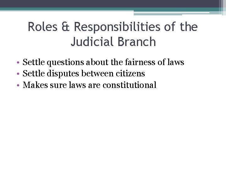 Roles & Responsibilities of the Judicial Branch • Settle questions about the fairness of