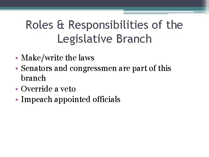 Roles & Responsibilities of the Legislative Branch • Make/write the laws • Senators and