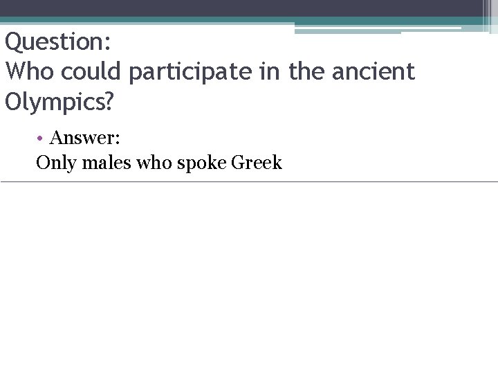 Question: Who could participate in the ancient Olympics? • Answer: Only males who spoke