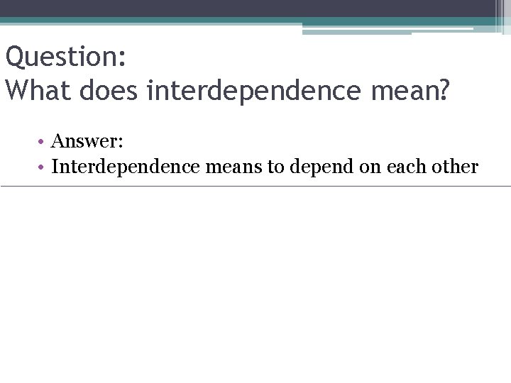 Question: What does interdependence mean? • Answer: • Interdependence means to depend on each