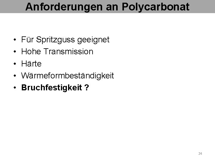 Anforderungen an Polycarbonat • • • Für Spritzguss geeignet Hohe Transmission Härte Wärmeformbeständigkeit Bruchfestigkeit