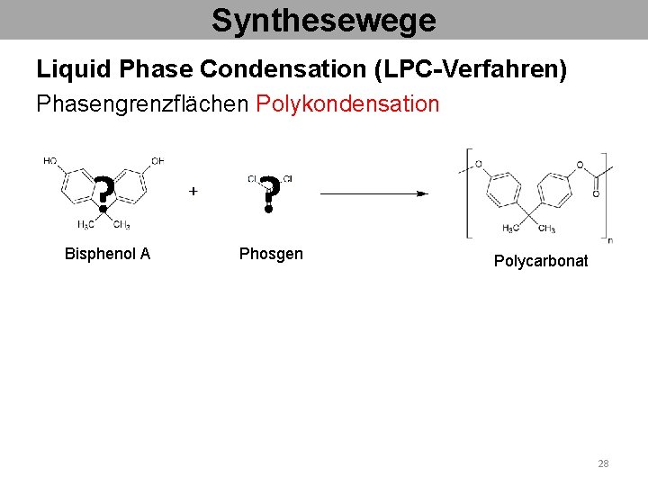 Synthesewege Liquid Phase Condensation (LPC-Verfahren) Phasengrenzflächen Polykondensation ? ? Bisphenol A Phosgen Polycarbonat 28