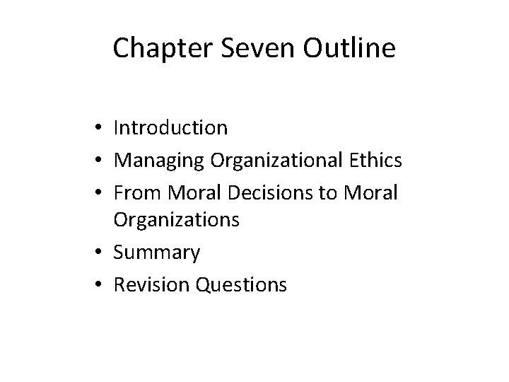 Chapter Seven Outline • Introduction • Managing Organizational Ethics • From Moral Decisions to
