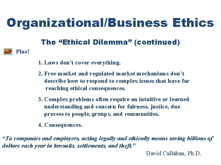 Organizational/Business Ethics The “Ethical Dilemma” (continued) Plus! 1. Laws don’t cover everything. 2. Free