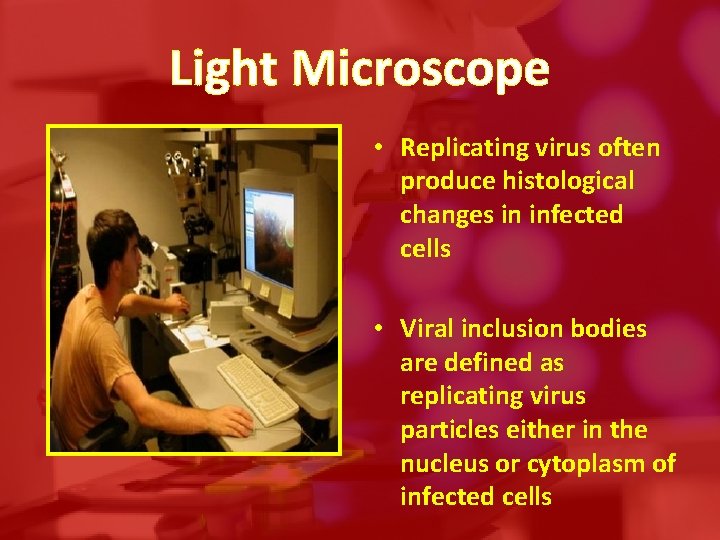 Light Microscope • Replicating virus often produce histological changes in infected cells • Viral
