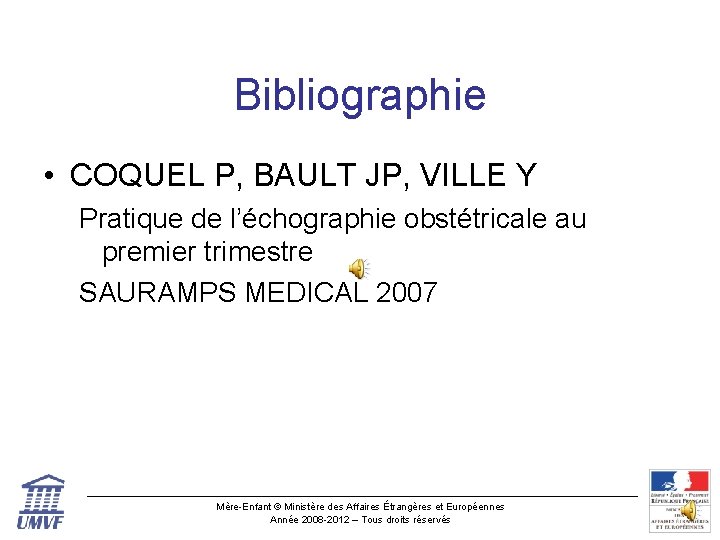 Bibliographie • COQUEL P, BAULT JP, VILLE Y Pratique de l’échographie obstétricale au premier