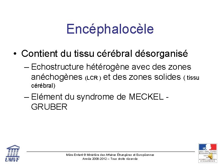 Encéphalocèle • Contient du tissu cérébral désorganisé – Echostructure hétérogène avec des zones anéchogènes