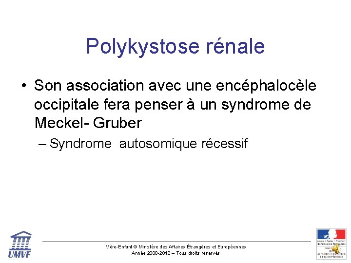 Polykystose rénale • Son association avec une encéphalocèle occipitale fera penser à un syndrome